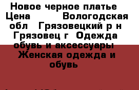 Новое черное платье › Цена ­ 500 - Вологодская обл., Грязовецкий р-н, Грязовец г. Одежда, обувь и аксессуары » Женская одежда и обувь   